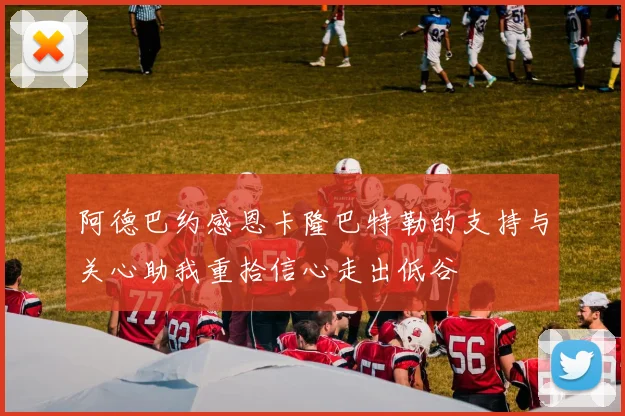 阿德巴约感恩卡隆巴特勒的支持与关心助我重拾信心走出低谷