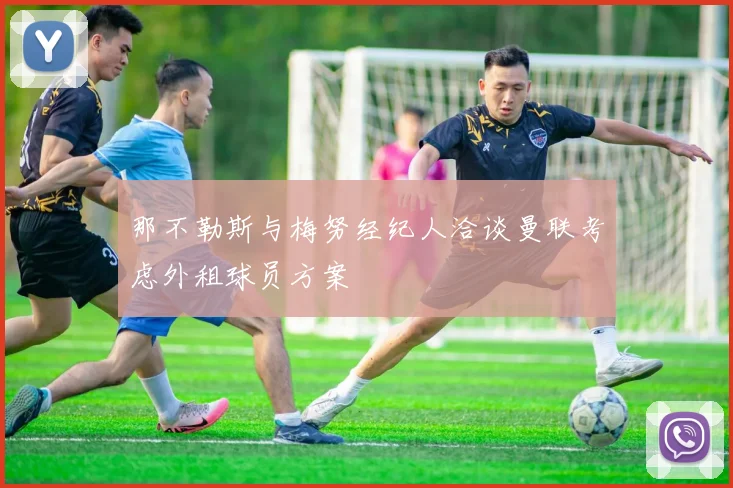 那不勒斯与梅努经纪人洽谈曼联考虑外租球员方案