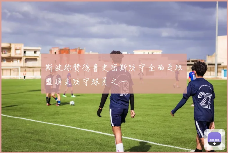 斯波称赞德鲁史密斯防守全面是联盟顶尖防守球员之一