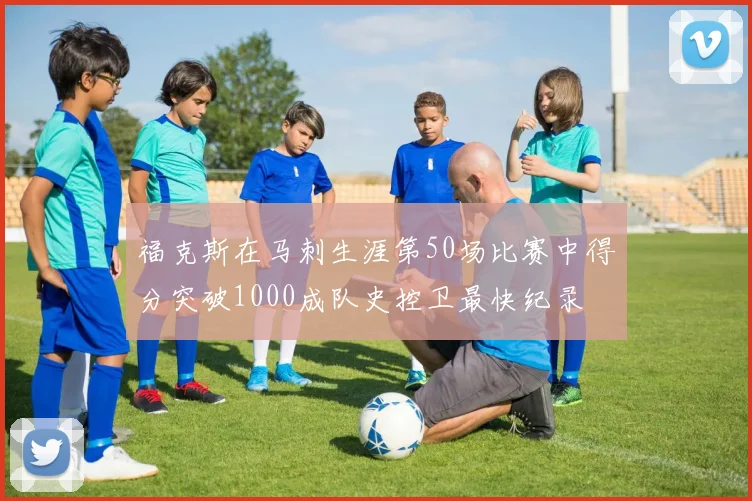 福克斯在马刺生涯第50场比赛中得分突破1000成队史控卫最快纪录