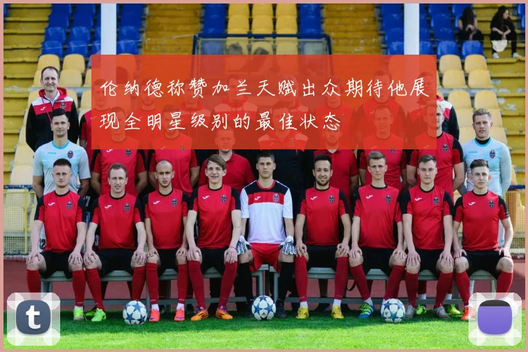 伦纳德称赞加兰天赋出众期待他展现全明星级别的最佳状态