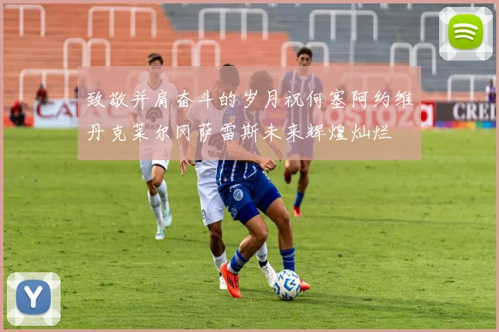 致敬并肩奋斗的岁月祝何塞阿约维丹克莱尔冈萨雷斯未来辉煌灿烂