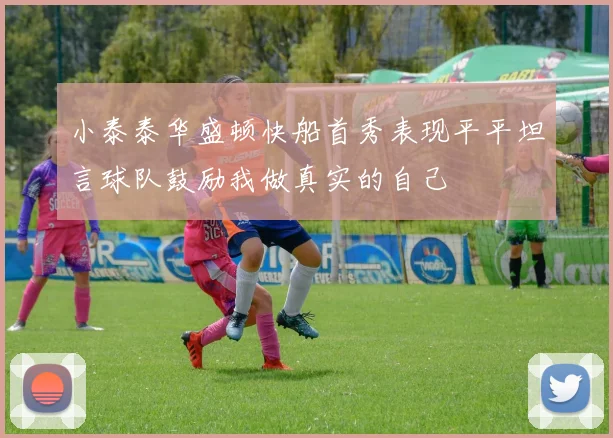 小泰泰华盛顿快船首秀表现平平坦言球队鼓励我做真实的自己