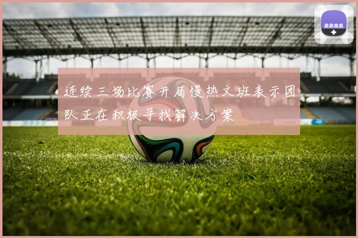 连续三场比赛开局慢热文班表示团队正在积极寻找解决方案