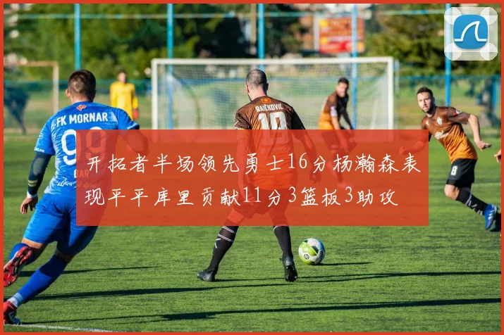 开拓者半场领先勇士16分杨瀚森表现平平库里贡献11分3篮板3助攻