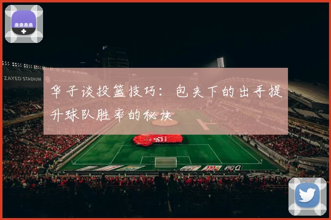 华子谈投篮技巧：包夹下的出手提升球队胜率的秘诀