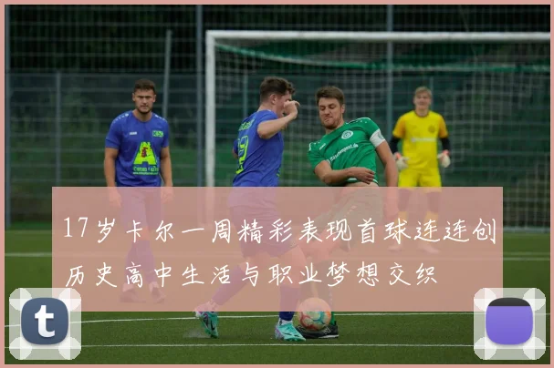 17岁卡尔一周精彩表现首球连连创历史高中生活与职业梦想交织