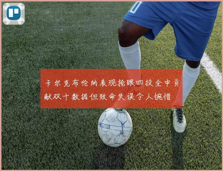 卡尔克布伦纳表现抢眼四投全中贡献双十数据但致命失误令人惋惜