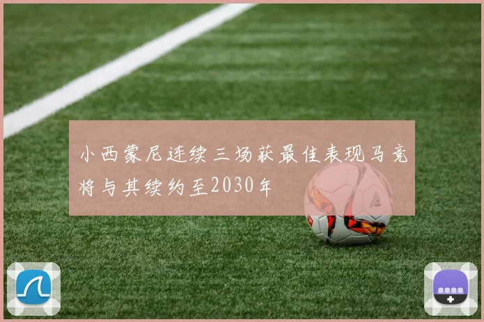 小西蒙尼连续三场获最佳表现马竞将与其续约至2030年