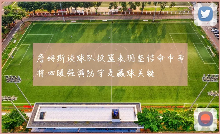 詹姆斯谈球队投篮表现坚信命中率将回暖强调防守是赢球关键